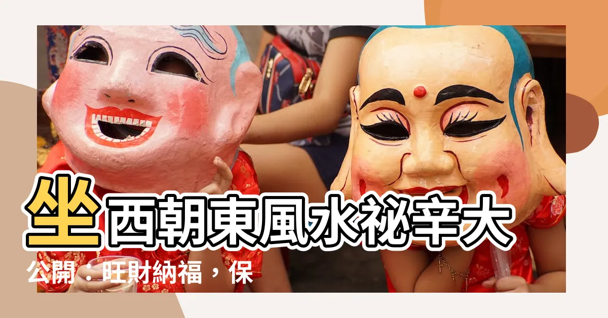 【坐西朝東風水】坐西朝東風水秘辛大公開：旺財納福，保平安健康！