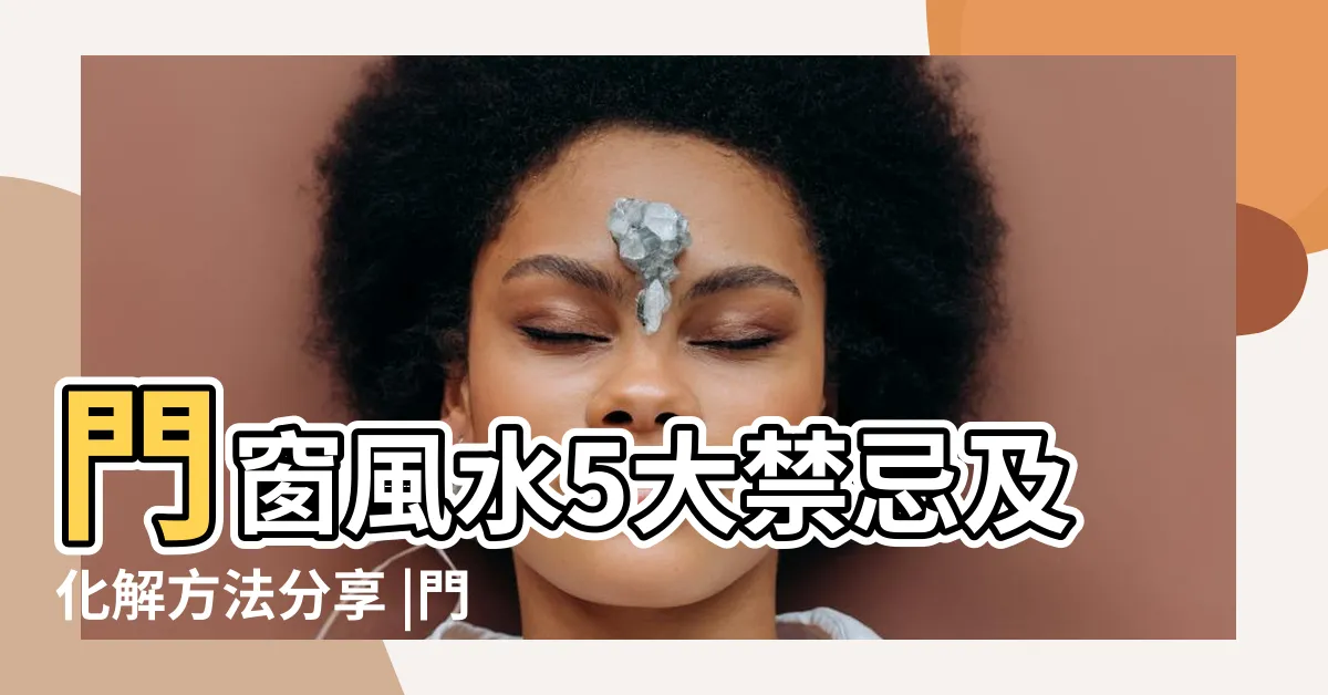 【門對窗户 風水】門窗風水5大禁忌及化解方法分享 |門窗風水5禁忌小心漏財損健康 |風水專欄 |