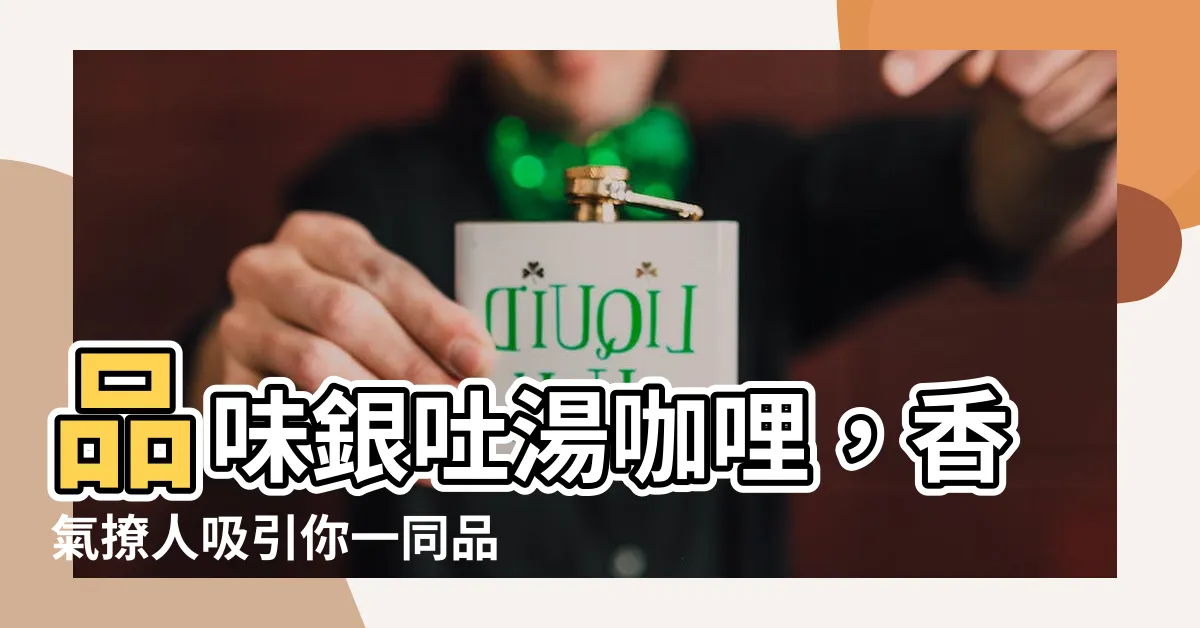 【銀吐】品味銀吐湯咖哩，香氣撩人吸引你一同品味