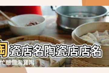 【陶瓷淘寶店鋪mingzi】陶瓷店名陶瓷店店名 |幫忙想個淘寶陶瓷店的名字 |淘寶陶瓷店鋪名字大全好聽又自帶招財寓意的店名 |