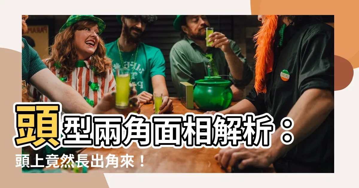 【頭型兩個角面相】頭型兩角面相解析：頭上竟然長出角來！