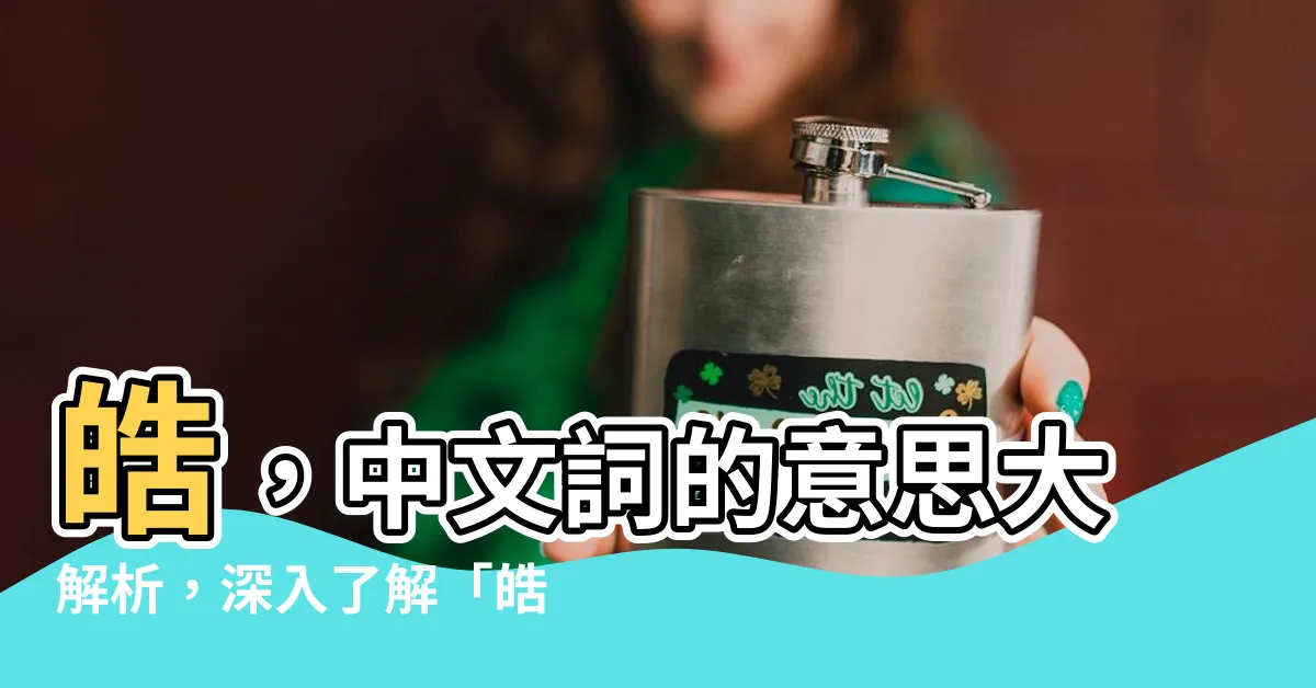 【皓 意思】皓，中文詞的意思大解析，深入瞭解「皓」字的基本含義與用法