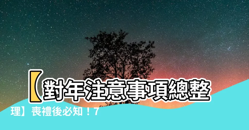 【對年注意事項】【對年注意事項總整理】喪禮後必知！7大禁忌一次看
