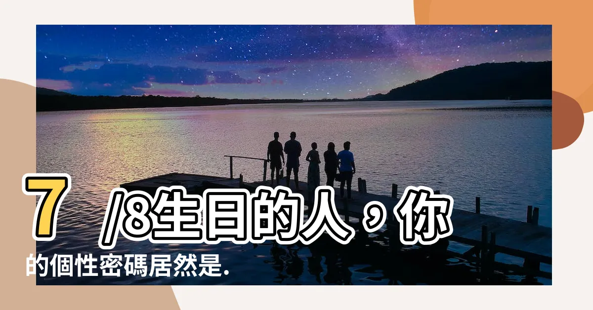 【7/8生日】7/8生日的人，你的個性密碼居然是...？點進來看看！