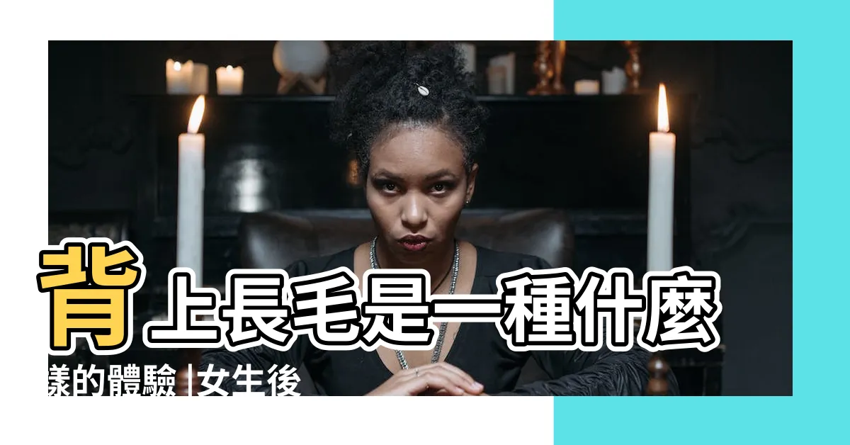【背有毛】背上長毛是一種什麼樣的體驗 |女生後背長毛是什麼原因 |這裏長毛説明你一生富貴 |