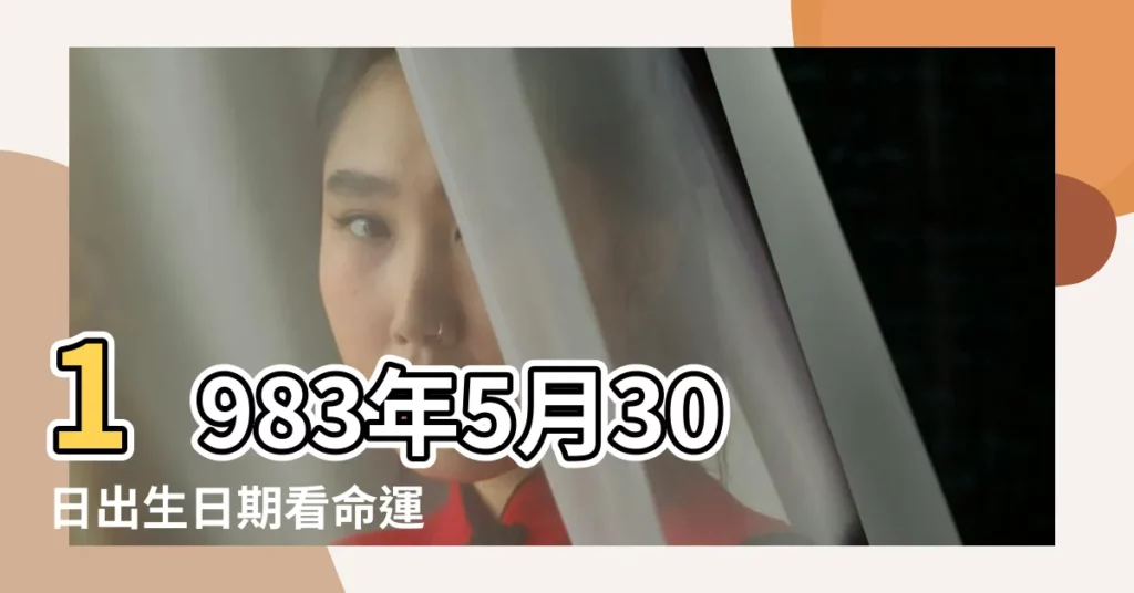1983年5月30日出生日期看命運 |1983年5月30日出生時間看命運 |1983年5月30日出生日期測一生命運 |【1983年5月30日男性格】