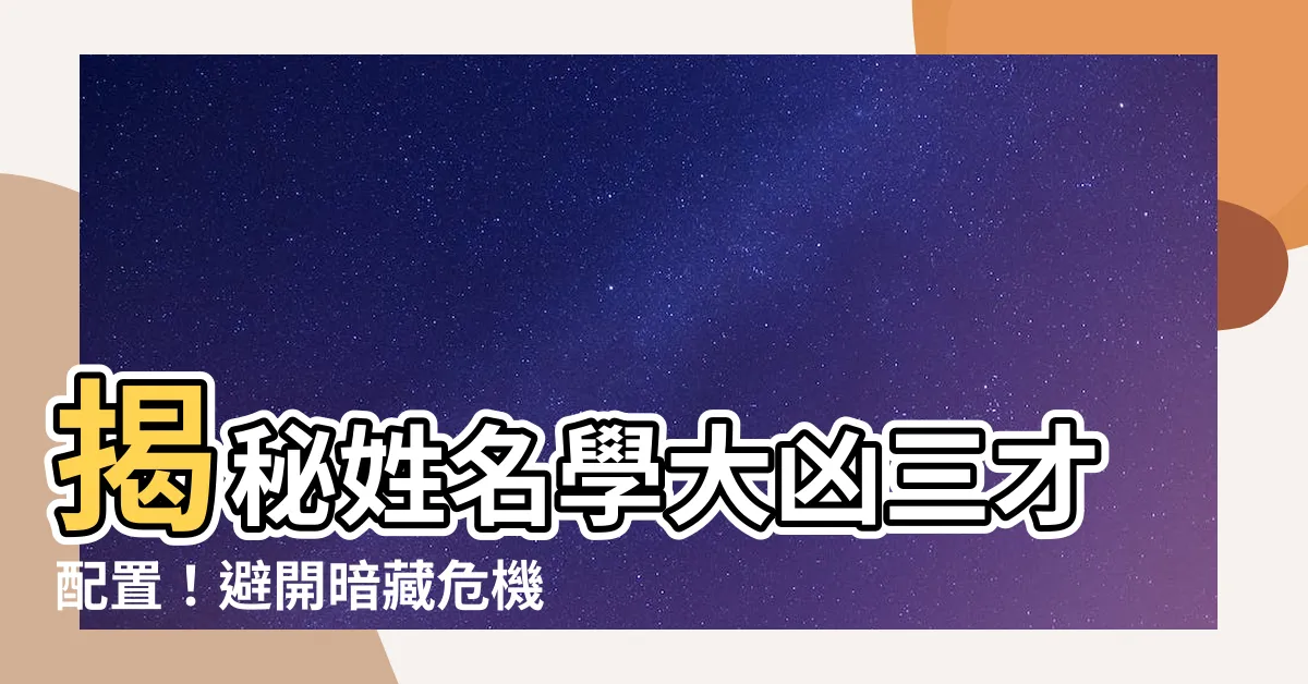 【三才配置 大凶】揭秘姓名學大凶三才配置！避開暗藏危機，改名轉運
