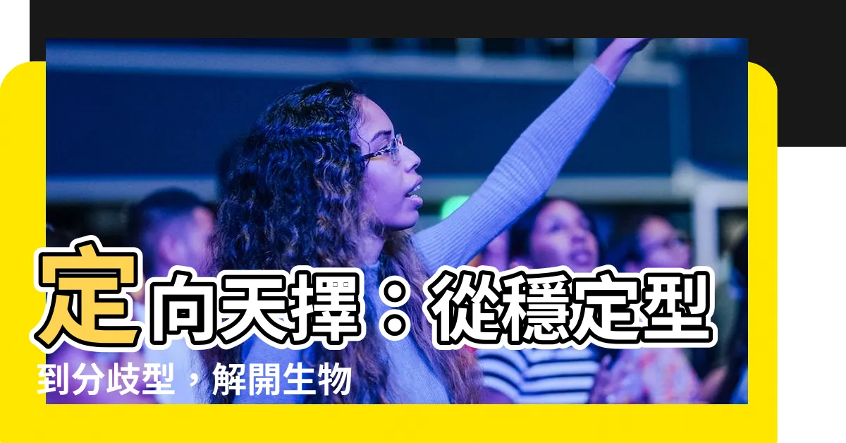 【定向天擇】定向天擇：從穩定型到分歧型，解開生物演化之謎