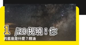 【1/20什麼星座】1/20 揭曉！你的星座是什麼？精油推薦助你開啟美好新一年！