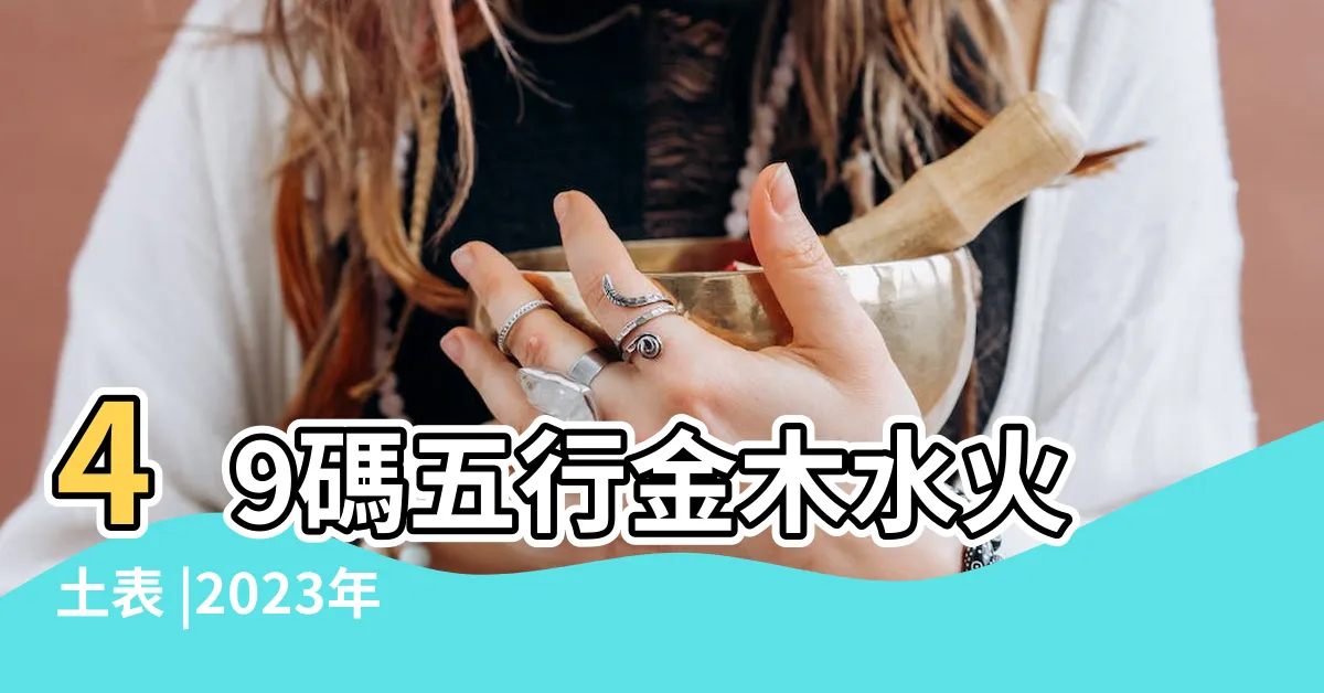 【2023天干地支五行】49碼五行金木水火土表 |2023年天干地支五行對照表 |生辰八字查詢 |