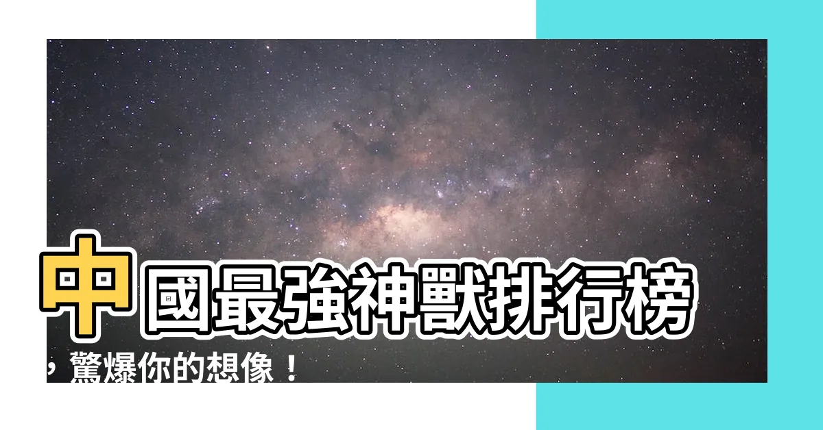 【中國最強神獸】中國最強神獸排行榜，驚爆你的想像！
