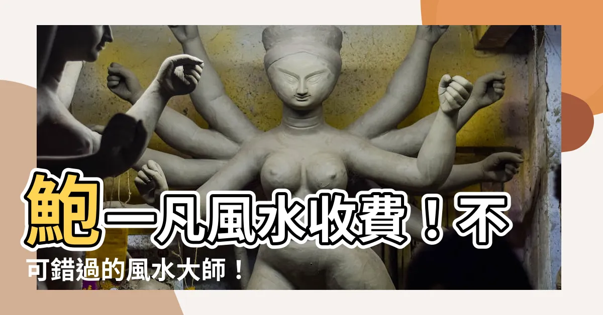 【鮑一凡風水收費】鮑一凡風水收費！不可錯過的風水大師！