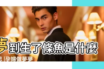 【懷孕夢到生了兩條魚是什麼意思】夢到生了條魚是什麼意思 |孕婦做夢夢到兩條大魚 |夢見生了條魚 |