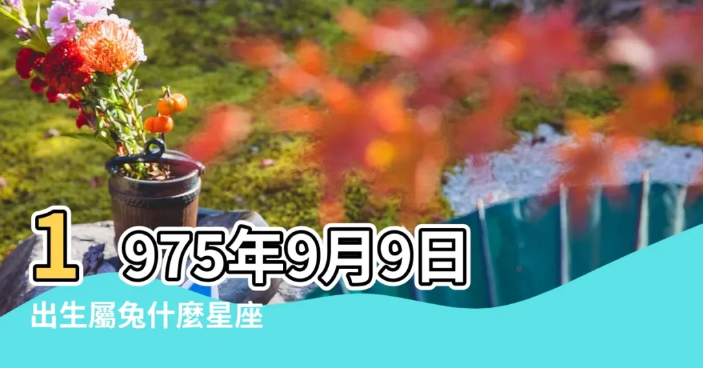 1975年9月9日出生屬兔什麼星座 |1975年9月9日是什麼星座 |1975年農曆9月9日是什麼星座 |【1975年9月9日星座】