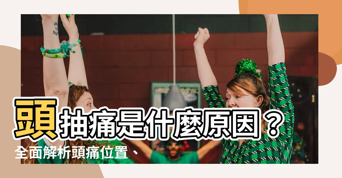 【頭抽痛是什麼原因】頭抽痛是什麼原因？全面解析頭痛位置、病因與舒緩方法