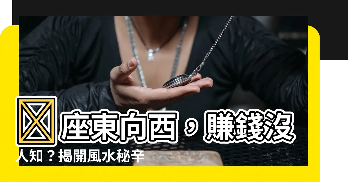 【賺錢沒人知意思】🤑座東向西，賺錢沒人知？揭開風水秘辛！🤑