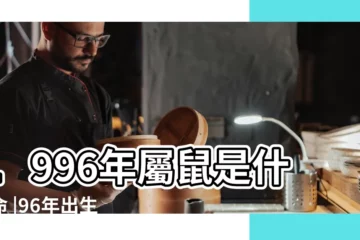 【96年的女鼠是什麼命五行】1996年屬鼠是什麼命 |96年出生五行屬什麼 |人生兩大劫是何時 |