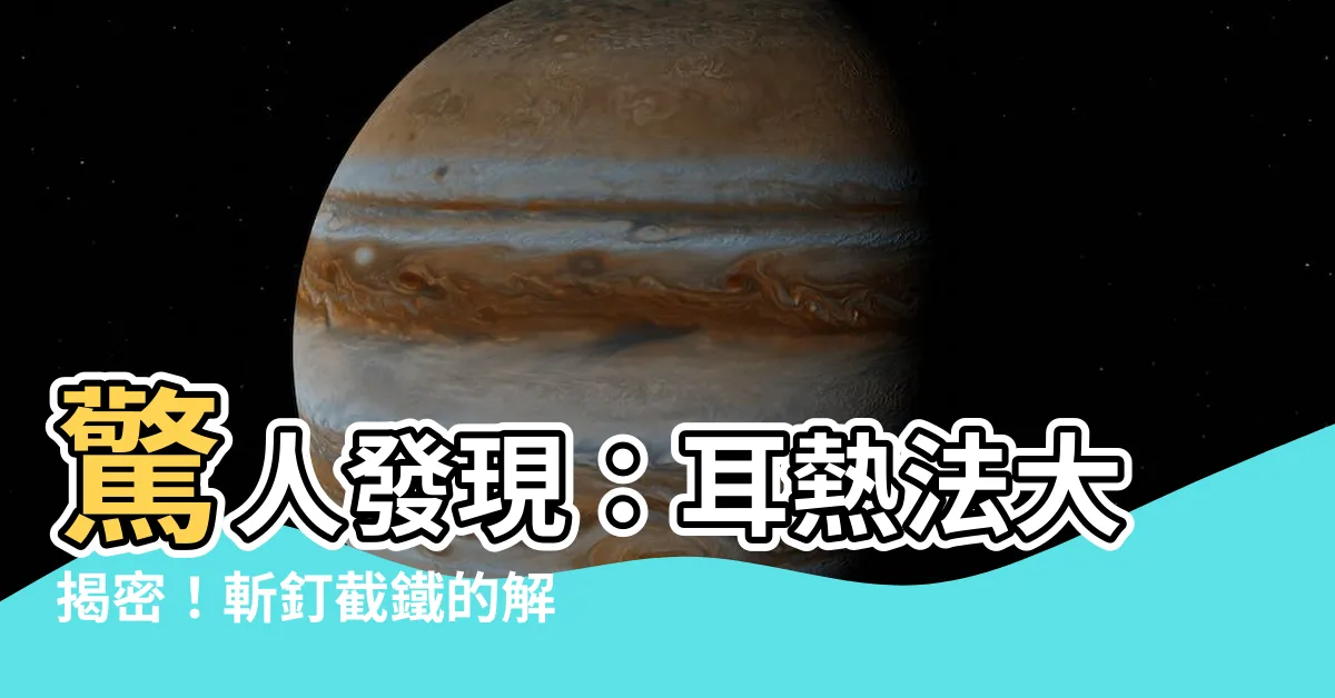 【耳熱法】驚人發現：耳熱法大揭密！斬釘截鐵的解碼技巧讓你震撼無比！