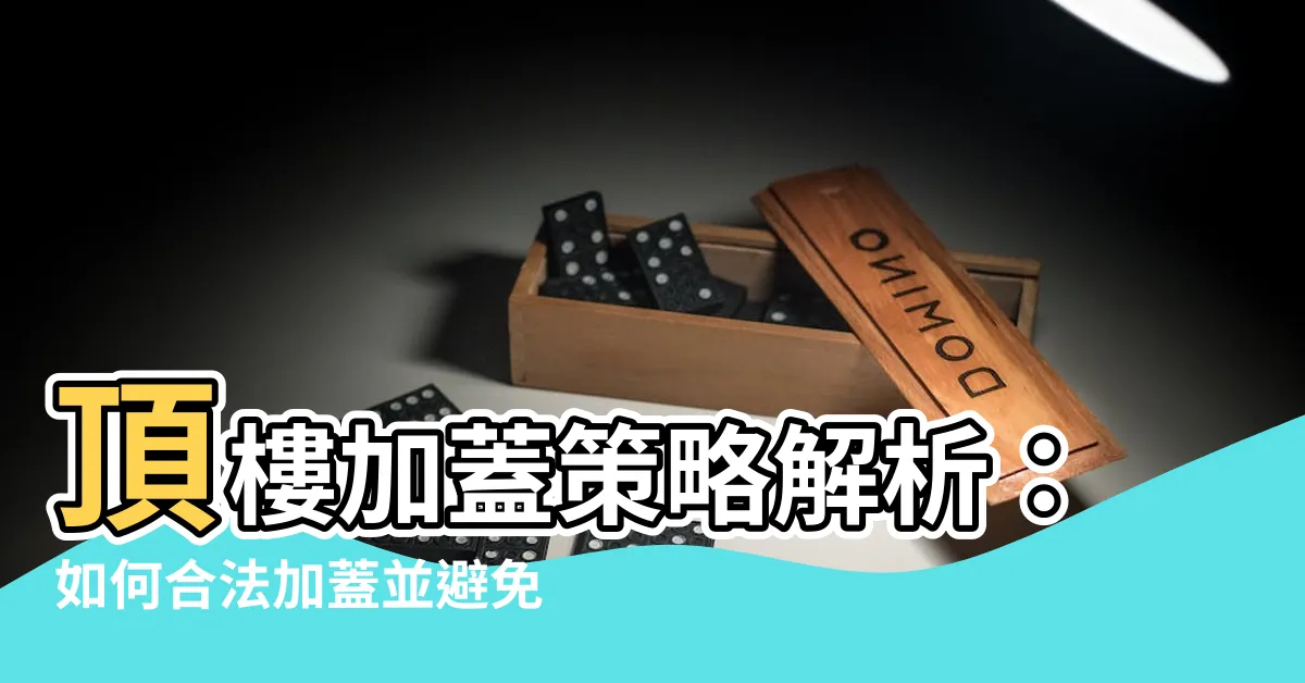【頂樓加蓋】頂樓加蓋策略解析：如何合法加蓋並避免檢舉！