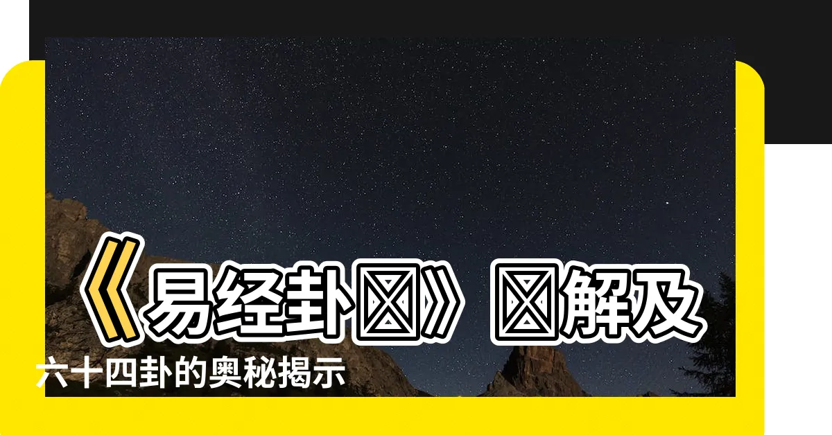 【易經卦圖】《易經卦圖》詳解及六十四卦的奧秘揭示