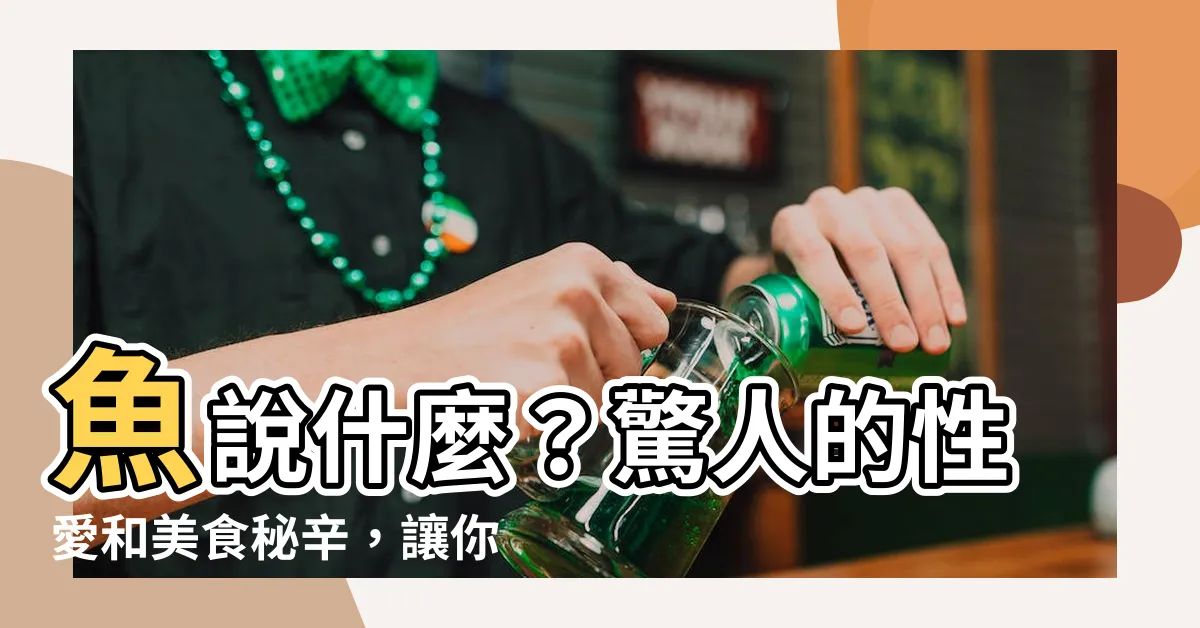 【魚説什麼】魚説什麼？驚人的性愛和美食秘辛，讓你大開眼界！
