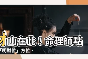 【財山在此對我生財】財山在此！命理師點出「明財位」方位，催旺財氣對我生財！