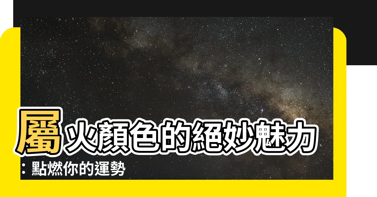【屬火顏色】屬火顏色的絕妙魅力：點燃你的運勢