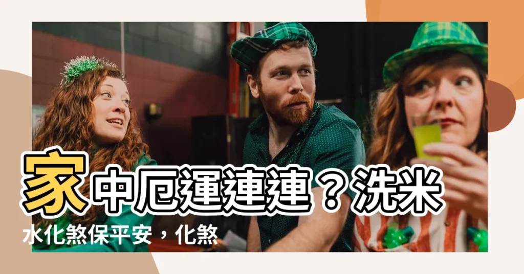 【洗米水化煞】家中厄運連連？洗米水化煞保平安，化煞招財兩相宜