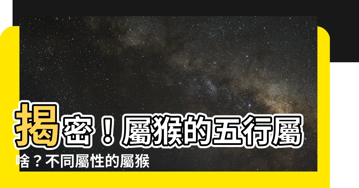 【屬猴的五行】揭密！屬猴的五行屬啥？不同屬性的屬猴人特質大公開！