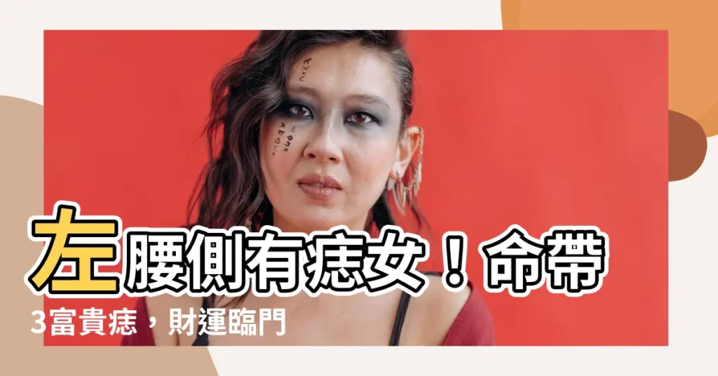 【左腰側有痣女】左腰側有痣女！命帶3富貴痣，財運臨門富貴無憂！