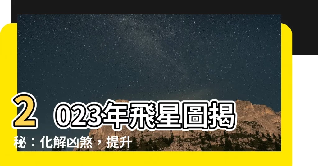 【飛星圖2023】2023年飛星圖揭秘：化解凶煞，提升運勢
