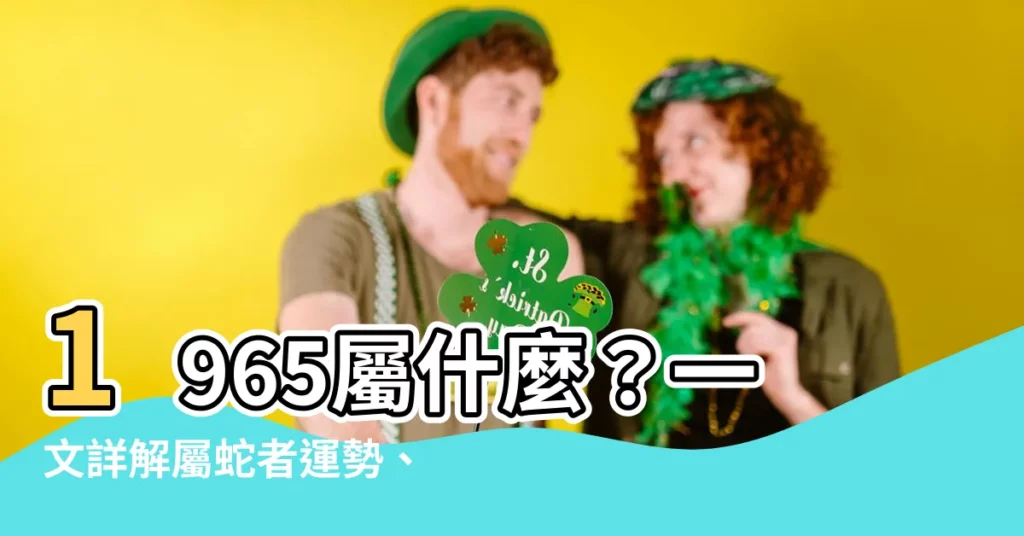 【1965屬什麼】1965屬什麼？一文詳解屬蛇者運勢、配對、五行