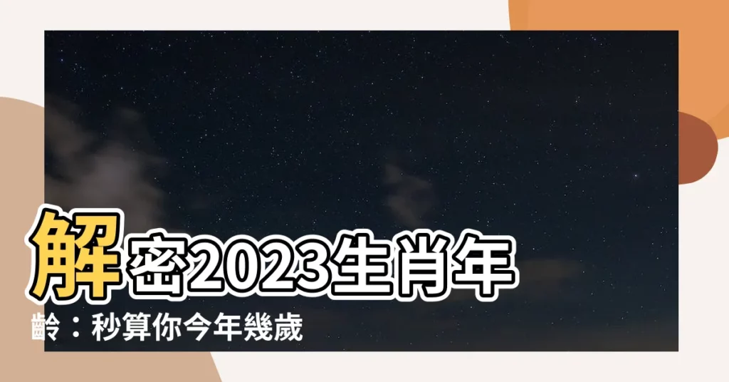 【2023生肖年齡】解密2023生肖年齡：秒算你今年幾歲！