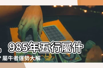 【1985年五行屬什麼】1985年五行屬什麼？屬牛者運勢大解析！