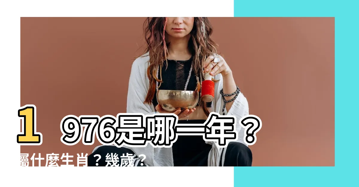 【1976什麼年】1976是哪一年？屬什麼生肖？幾歲？