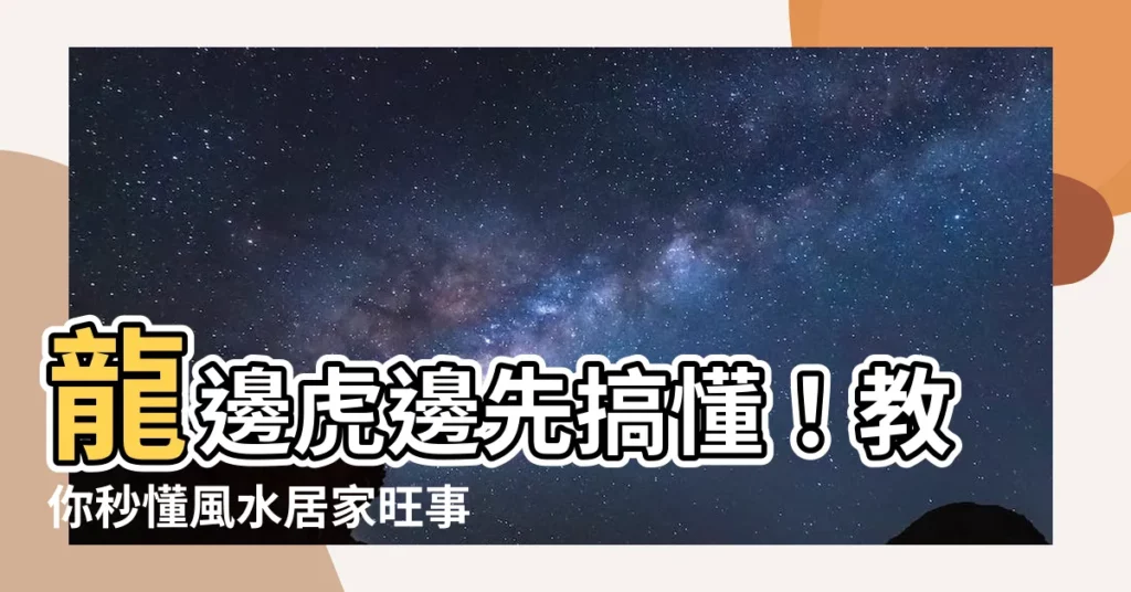 【龍邊是哪一邊】龍邊虎邊先搞懂！教你秒懂風水居家旺事業