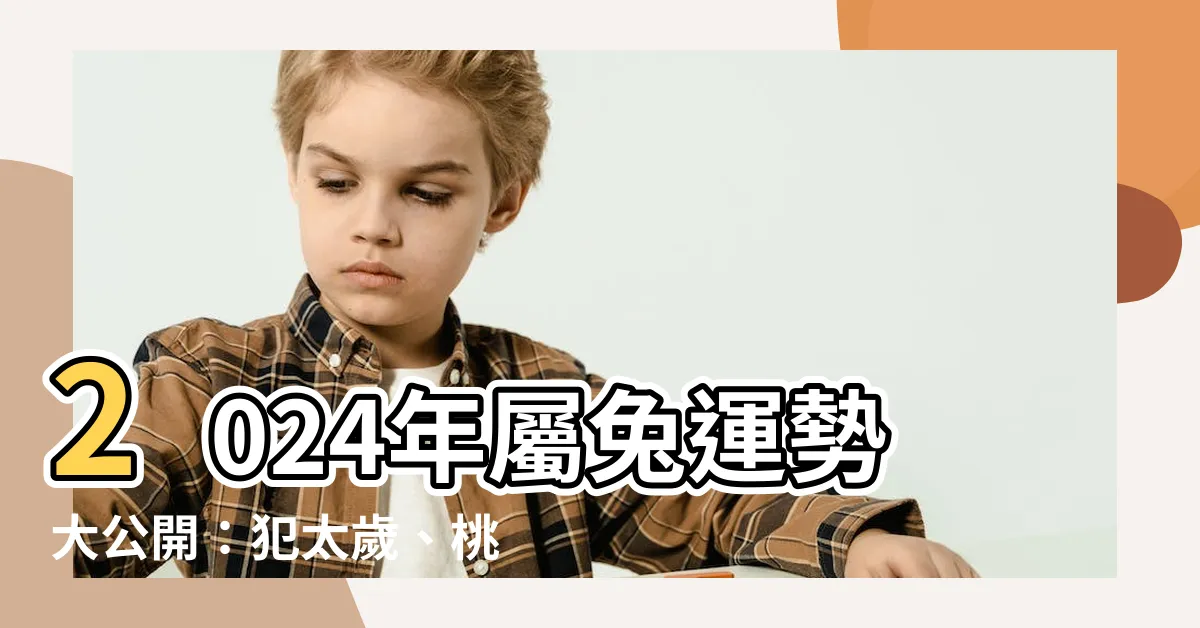 【2024 屬兔運勢】2024年屬兔運勢大公開：犯太歲、桃花旺！化解秘辛報你知！
