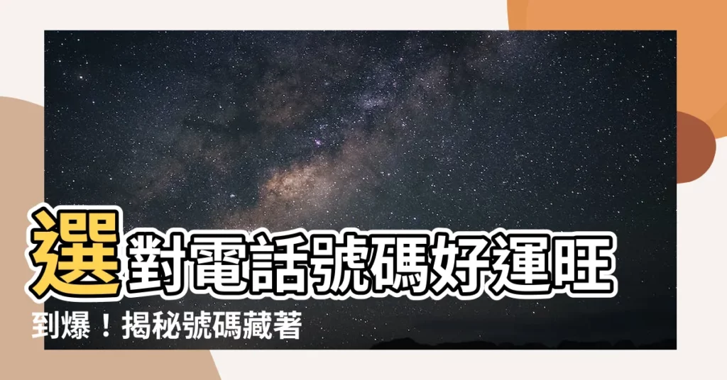 【電話 號碼 選擇】選對電話號碼好運旺到爆!揭秘號碼藏著的吉凶秘密