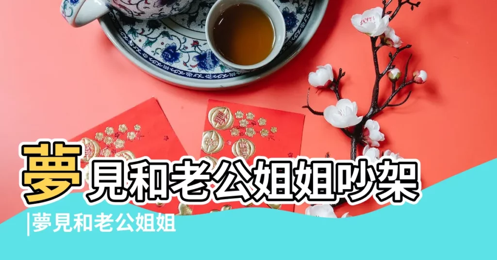 夢見和老公姐姐吵架 |夢見和老公姐姐吵架 |周公解夢夢見和老公姐姐吵架 |【夢到老公的姐姐跟自己吵架是什麼意思啊】