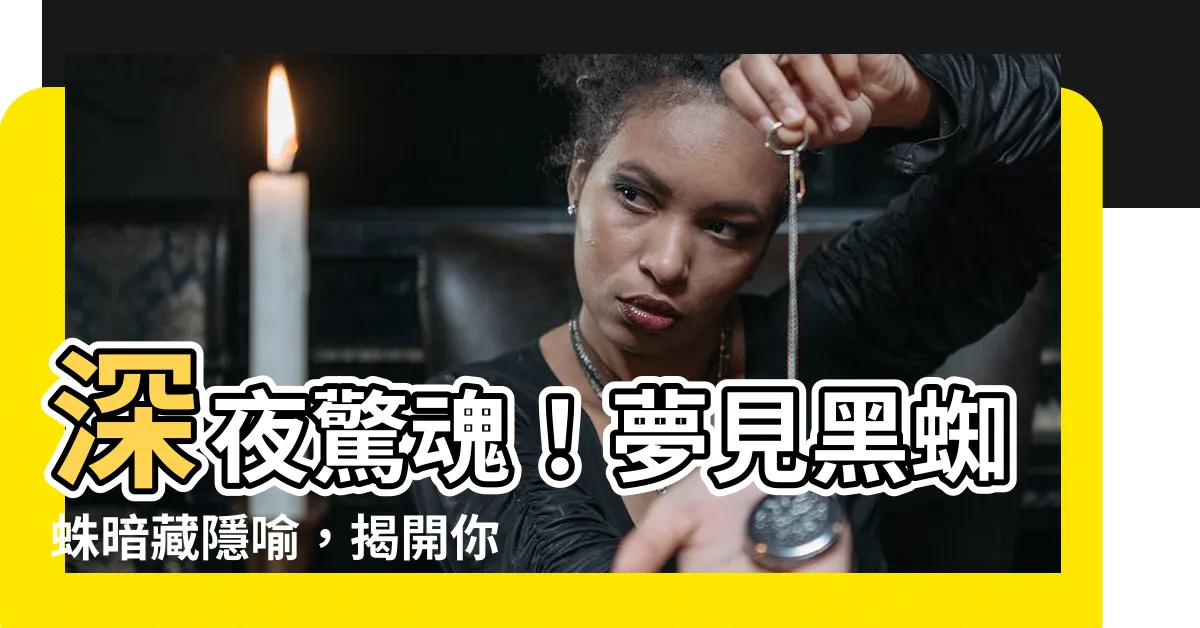 【夢見黑蜘蛛】深夜驚魂！夢見黑蜘蛛暗藏隱喻，揭開你的潛意識秘密