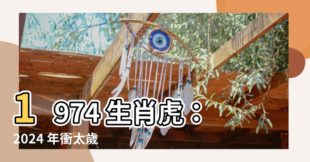 【1974年生肖】1974 生肖虎：2024 年衝太歲，趨吉避兇全攻略