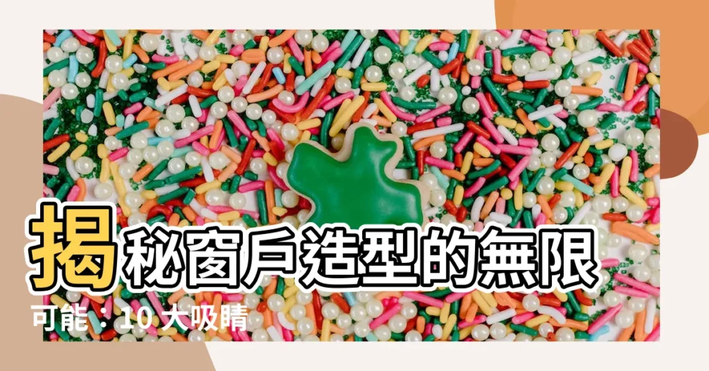 【窗户造型】揭秘窗户造型的無限可能：10 大吸睛設計靈感