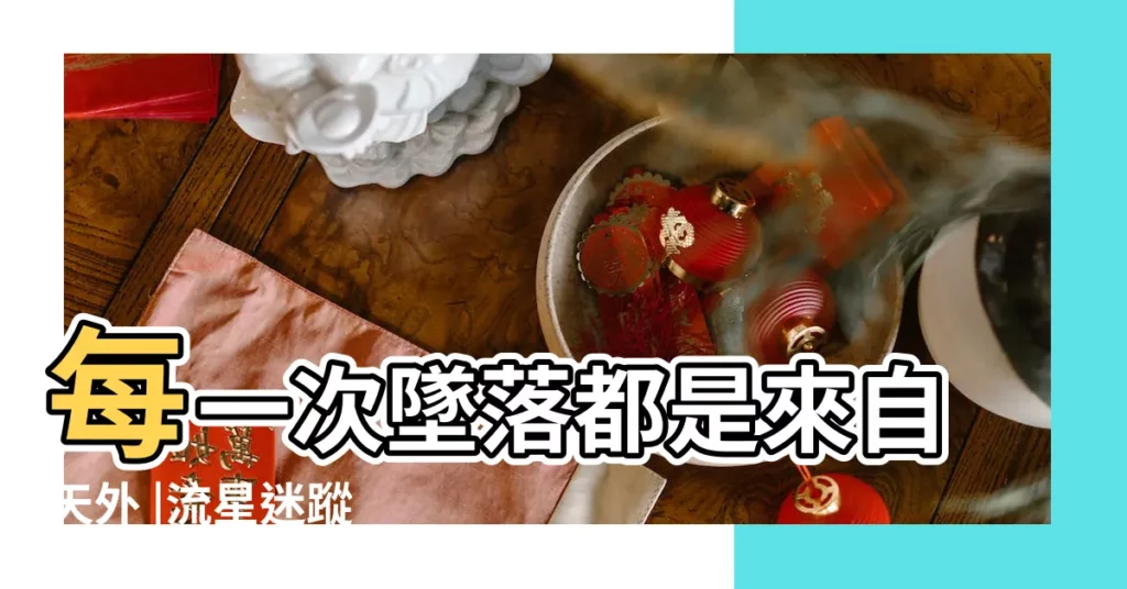 每一次墜落都是來自天外 |流星迷蹤 |流星墜落在哪裏 |【流星代表什麼動物】