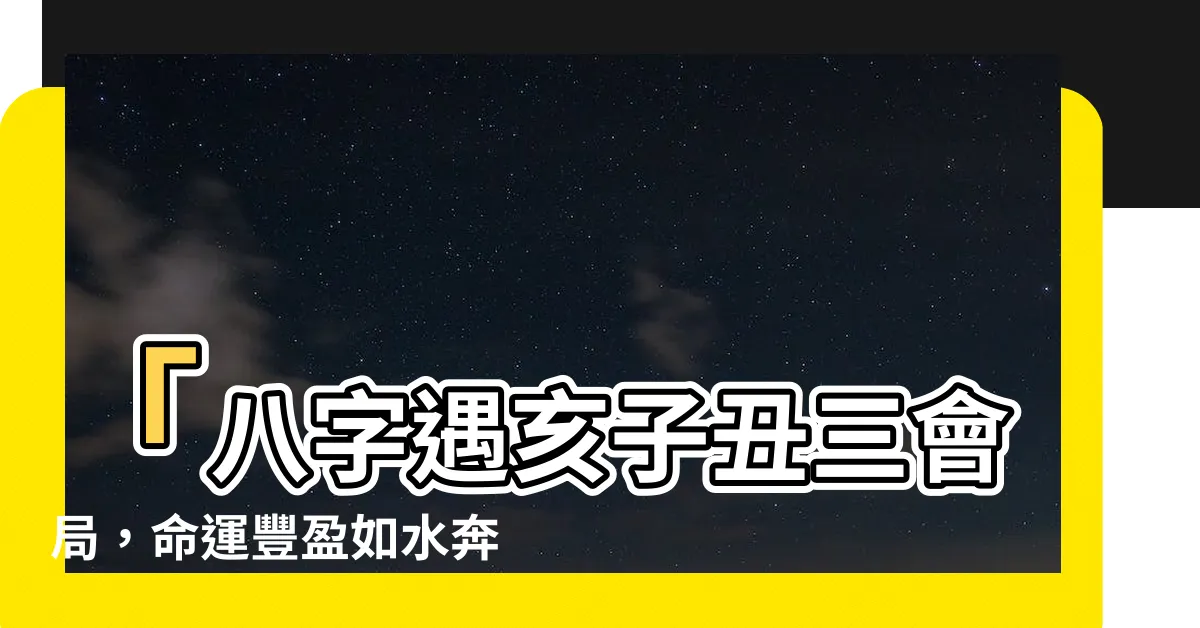 【亥子醜】「八字遇亥子丑三會局，命運豐盈如水奔流」