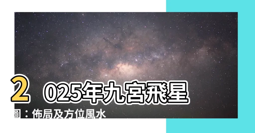 【2025年九宮飛星圖】2025年九宮飛星圖：佈局及方位風水吉凶全解析
