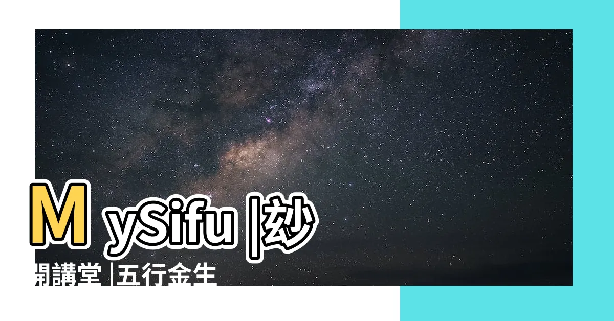 【金生水命格】MySifu |玅開講堂 |五行金生水是什麼意思夫妻金生水是什麼意思 |