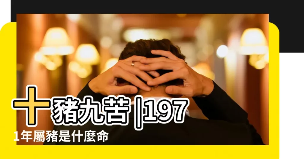 十豬九苦 |1971年屬豬是什麼命 |50歲之後運勢 |【71的屬相】