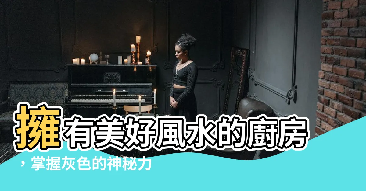 【廚房灰色風水】擁有美好風水的廚房，掌握灰色的神秘力量！