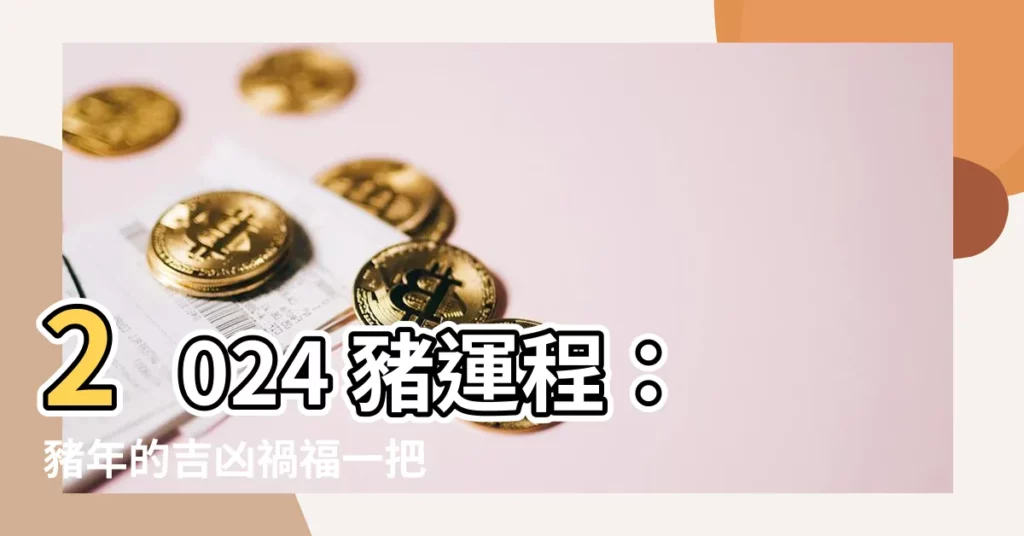 【2024 豬運程】2024 豬運程：豬年的吉凶禍福一把抓，掌握運勢轉危為機