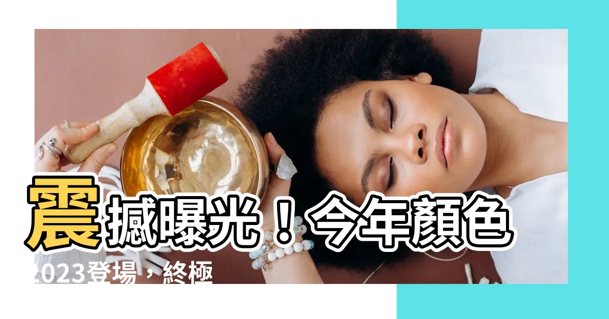 【今年顏色2023】震撼曝光！今年顏色2023登場，終極代表色翻轉時尚界！